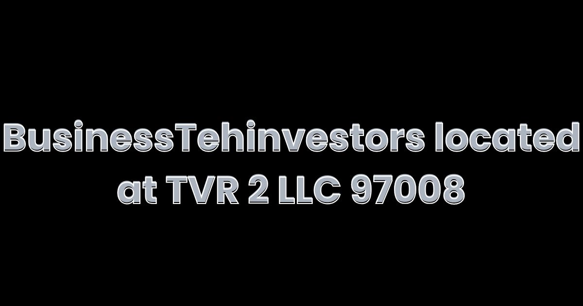 BusinessTehinvestors located at TVR 2 LLC 97008