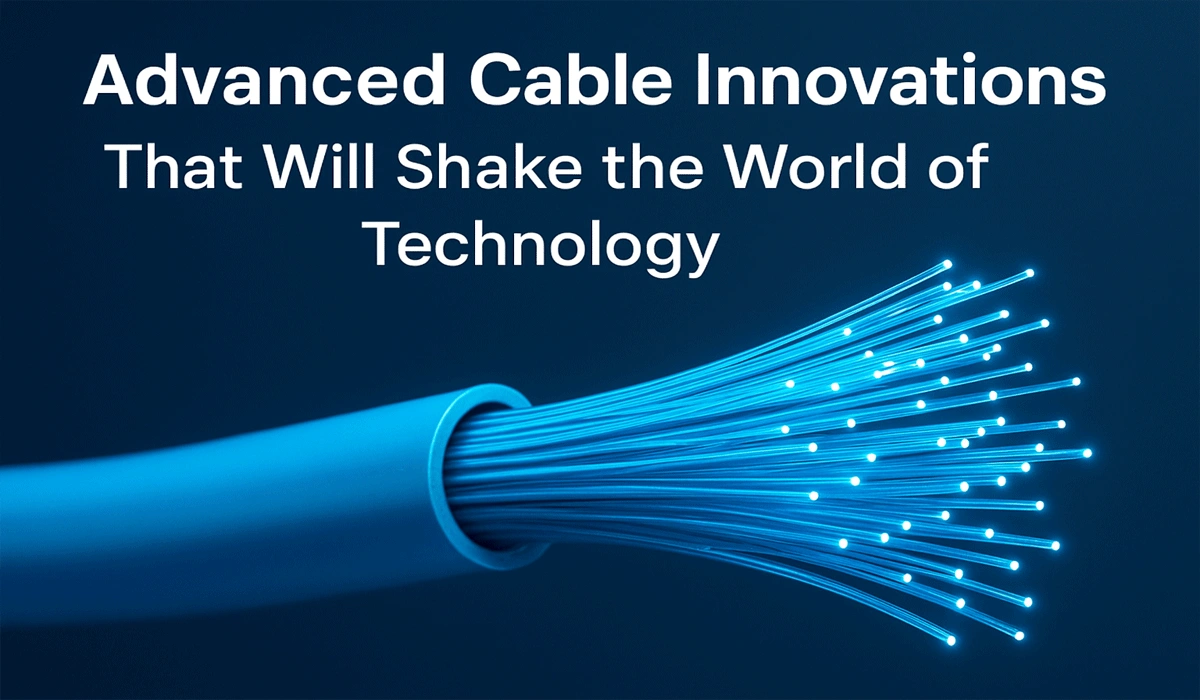 Advanced Cable Innovations That Will Shake The World Of Technology Advanced Cable Innovations That Will Shake The World Of Technology